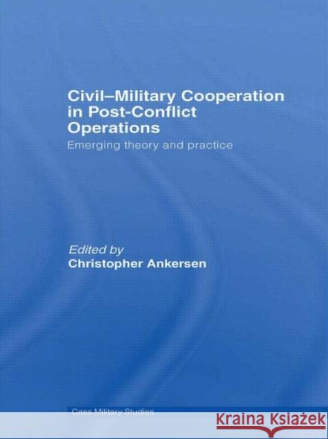 Civil-Military Cooperation in Post-Conflict Operations: Emerging Theory and Practice Ankersen, Christopher 9780415569606 Routledge