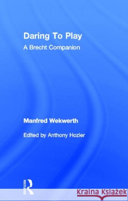 Daring to Play : A Brecht Companion Manfred Wekwerth 9780415569682 Routledge