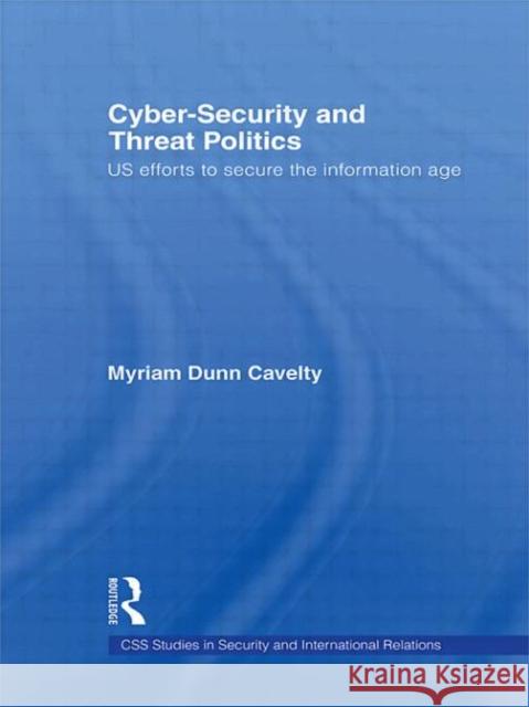 Cyber-Security and Threat Politics: Us Efforts to Secure the Information Age Dunn Cavelty, Myriam 9780415569880