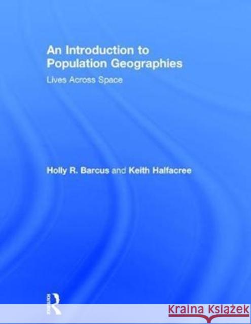 An Introduction to Population Geographies: Lives Across Space Holly Barcus Keith Halfacree 9780415569941