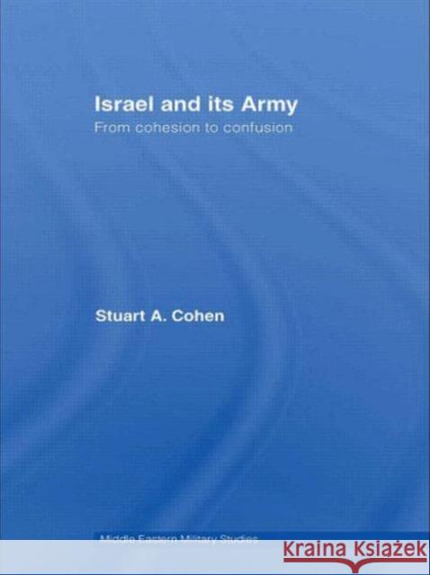 Israel and Its Army: From Cohesion to Confusion Cohen, Stuart A. 9780415570114
