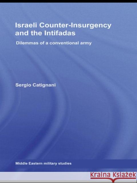 Israeli Counter-Insurgency and the Intifadas: Dilemmas of a Conventional Army Catignani, Sergio 9780415570121 Routledge