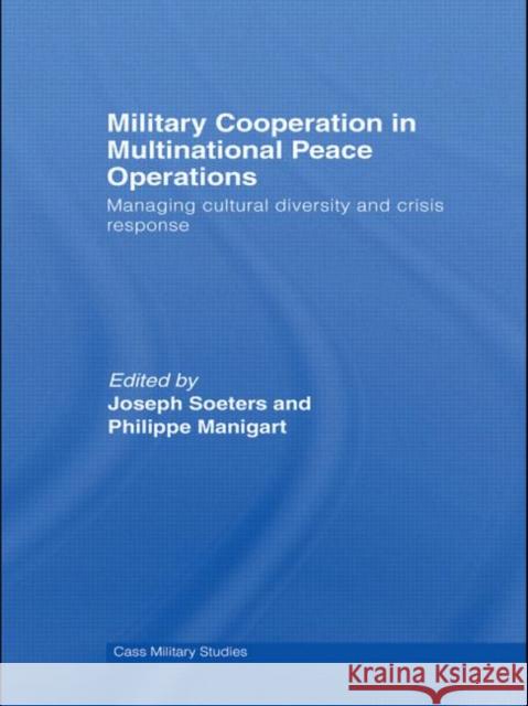 Military Cooperation in Multinational Peace Operations: Managing Cultural Diversity and Crisis Response Soeters, Joseph 9780415570138