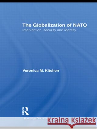 The Globalization of NATO : Intervention, Security and Identity Veronica M. Kitchen   9780415570176