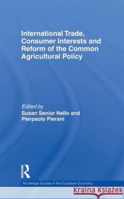 International Trade, Consumer Interests and Reform of the Common Agricultural Policy Susan Senior Nello Pierpaolo  Pierani  9780415570190 Taylor & Francis