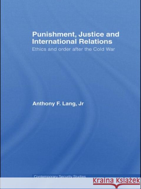 Punishment, Justice and International Relations: Ethics and Order After the Cold War Lang Jr, Anthony F. 9780415570312