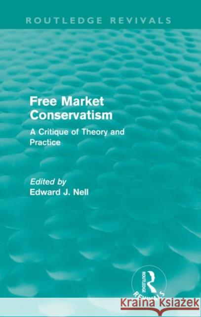 Free Market Conservatism (Routledge Revivals): A Critique of Theory & Practice Nell, Edward 9780415570473