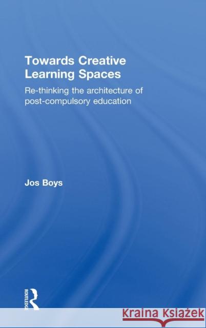Towards Creative Learning Spaces: Re-thinking the Architecture of Post-Compulsory Education Boys, Jos 9780415570626 Taylor & Francis