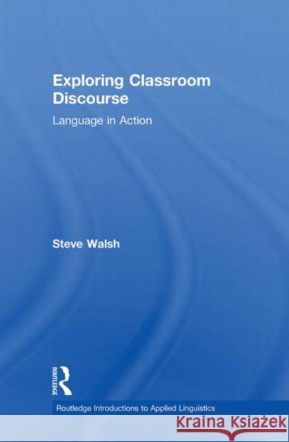 Exploring Classroom Discourse : Language in Action Steve Walsh 9780415570664