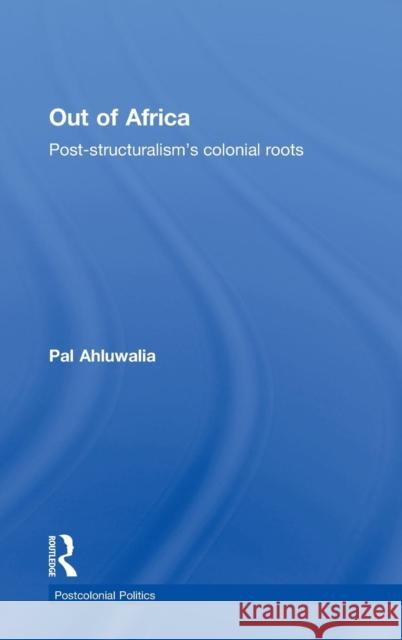Out of Africa: Post-Structuralism's Colonial Roots Ahluwalia, Pal 9780415570695 Taylor & Francis