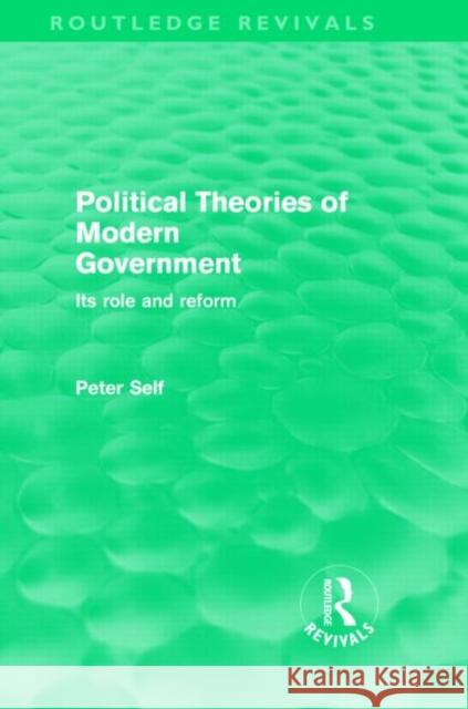 Political Theories of Modern Government : Its Role and Reform Peter Self   9780415570794 Taylor & Francis