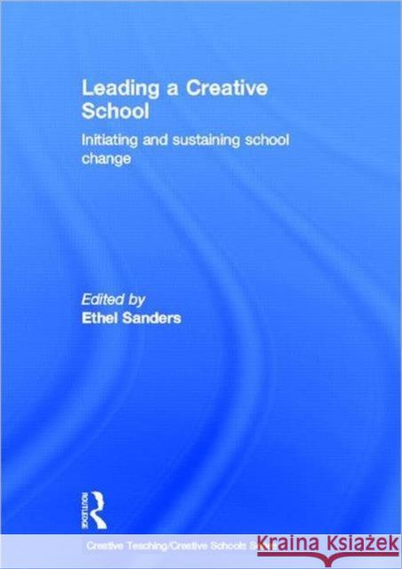 Leading a Creative School : Initiating and Sustaining School Change Ethel Sanders   9780415570824 Taylor & Francis