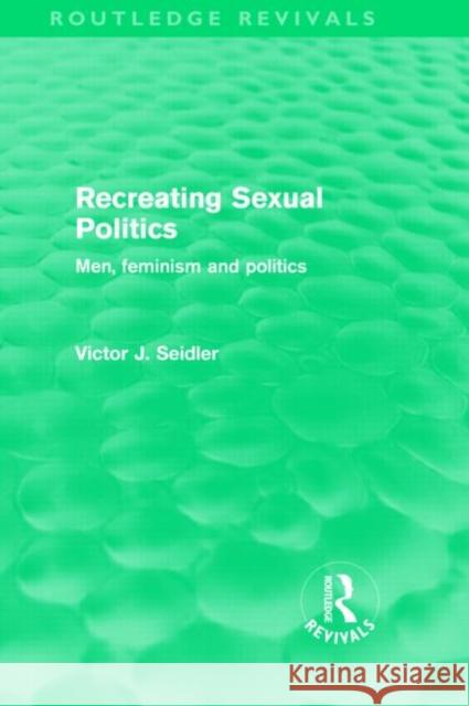 Recreating Sexual Politics : Men, Feminism and Politics Victor Seidler   9780415570893 Taylor & Francis