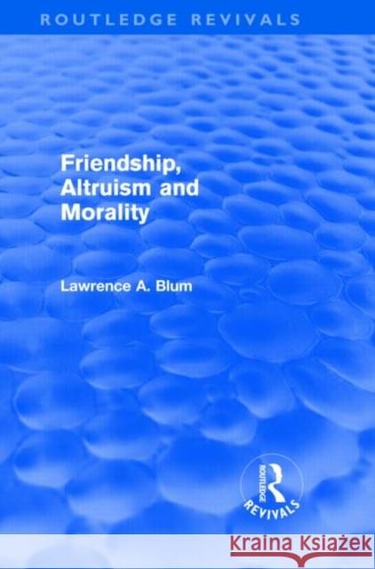Friendship, Altruism and Morality Laurence A. Blum   9780415570909 Taylor & Francis