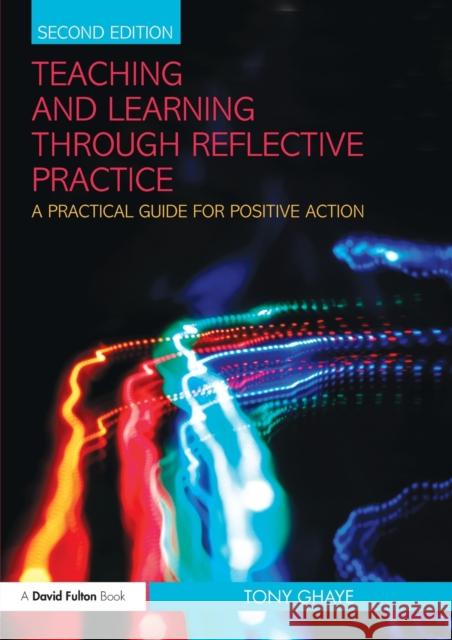 Teaching and Learning through Reflective Practice: A Practical Guide for Positive Action Ghaye, Tony 9780415570954