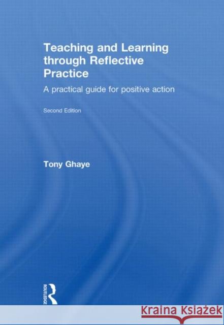 Teaching and Learning through Reflective Practice : A Practical Guide for Positive Action Tony Ghaye 9780415570961