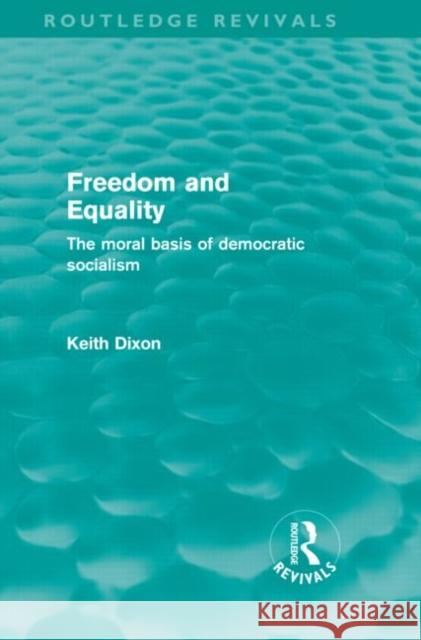 Freedom and Equality : The Moral Basis of Democratic Socialism Keith Dixon   9780415571029 Taylor & Francis