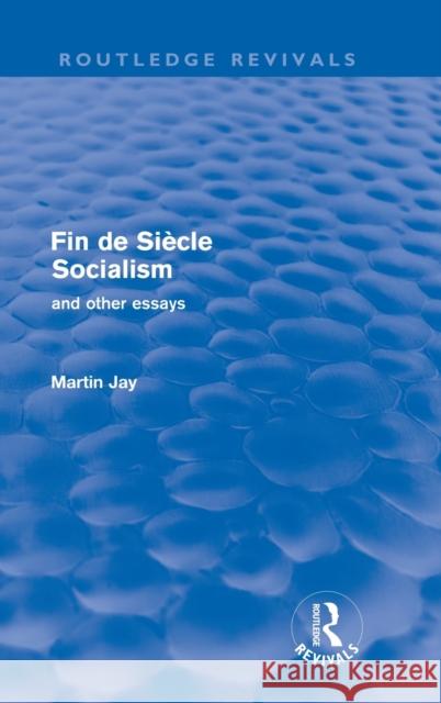 Fin de Siècle Socialism and Other Essays (Routledge Revivals) Jay, Martin 9780415571333 Taylor & Francis