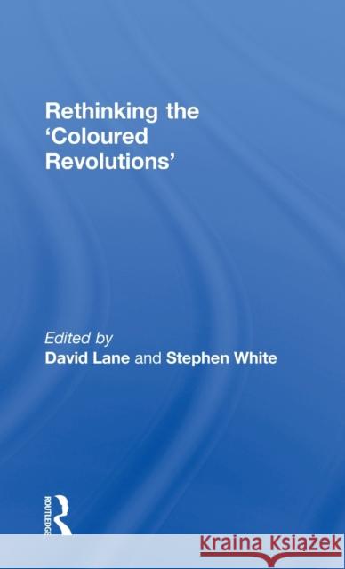 Rethinking the 'Coloured Revolutions' Stephen White David Lane  9780415571692 Taylor & Francis