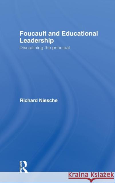 Foucault and Educational Leadership: Disciplining the Principal Niesche, Richard 9780415571708