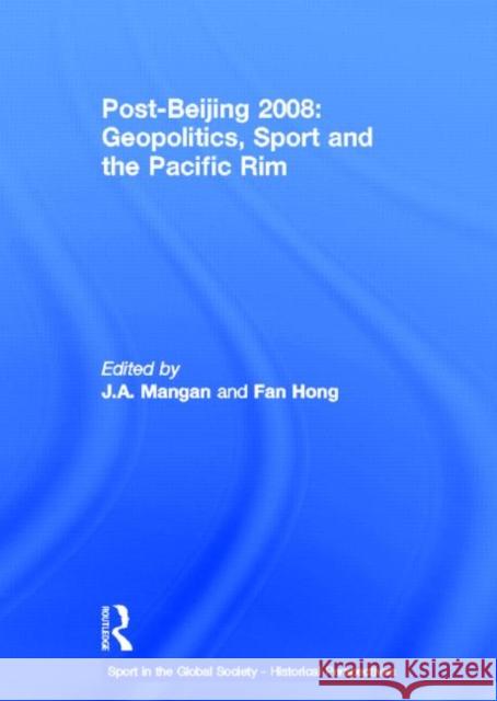 Post-Beijing 2008: Geopolitics, Sport and the Pacific Rim J. A. Mangan Fan Hong 9780415571715 Routledge