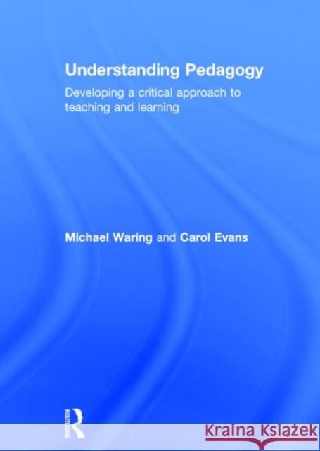 Understanding Pedagogy: Developing a Critical Approach to Teaching and Learning Mike Waring Carol Evans 9780415571739