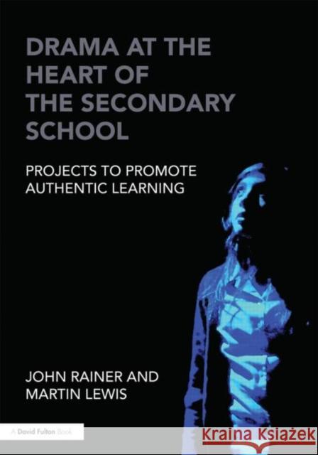 Drama at the Heart of the Secondary School: Projects to Promote Authentic Learning Rainer, John 9780415572064 0