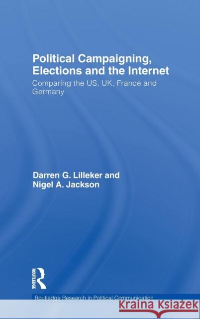 Political Campaigning, Elections and the Internet: Comparing the US, UK, France and Germany Lilleker, Darren 9780415572187 Taylor & Francis