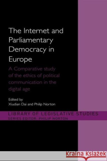 The Internet and Parliamentary Democracy in Europe: A Comparative Study of the Ethics of Political Communication in the Digital Age Dai, Xiudian 9780415572224 Taylor and Francis