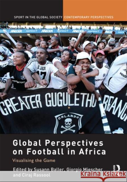 Global Perspectives on Football in Africa: Visualising the Game Baller, Susann 9780415572293 0