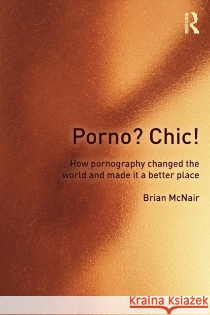 Porno? Chic!: how pornography changed the world and made it a better place McNair, Brian 9780415572910