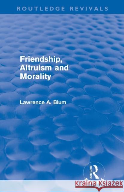 Friendship, Altruism and Morality (Routledge Revivals) Blum, Laurence A. 9780415572927