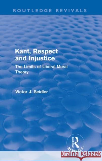 Kant, Respect and Injustice (Routledge Revivals): The Limits of Liberal Moral Theory Seidler, Victor 9780415572941