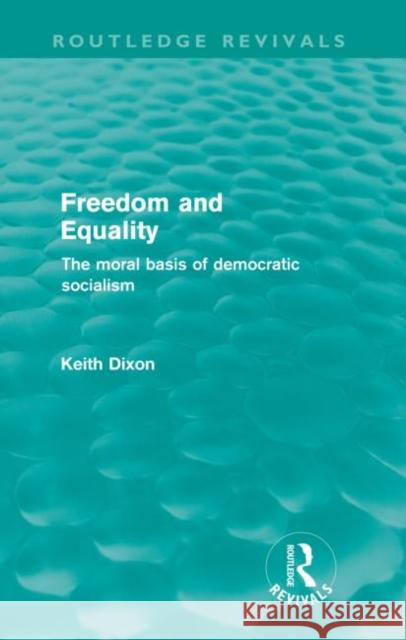 Freedom and Equality (Routledge Revivals): The Moral Basis of Democratic Socialism Dixon, Keith 9780415572958