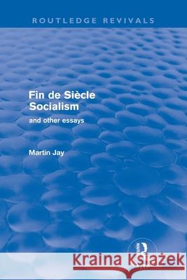 Fin de Siècle Socialism and Other Essays (Routledge Revivals) Jay, Martin 9780415572965 Taylor and Francis