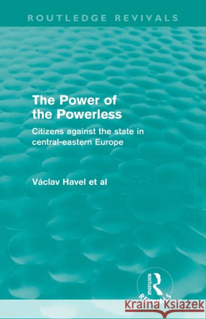 The Power of the Powerless : Citizens Against the State in Central-eastern Europe Vaclav Havel   9780415573009