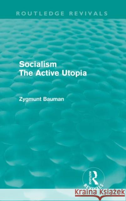 Socialism the Active Utopia (Routledge Revivals) Bauman, Zygmunt 9780415573085 Taylor and Francis