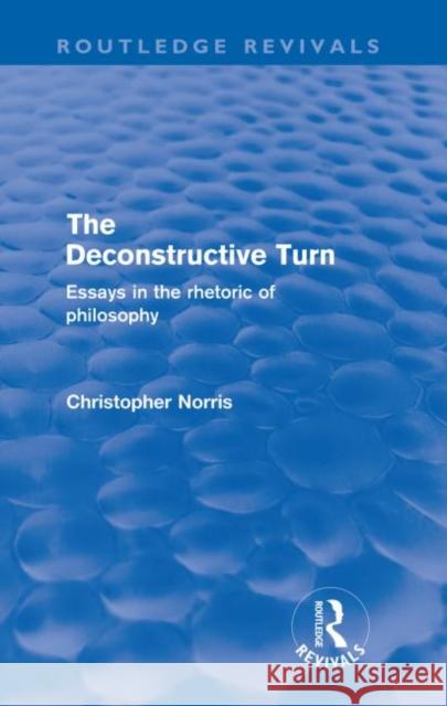 The Deconstructive Turn : Essays in the Rhetoric of Philosophy Christopher Norris   9780415573139 Taylor and Francis