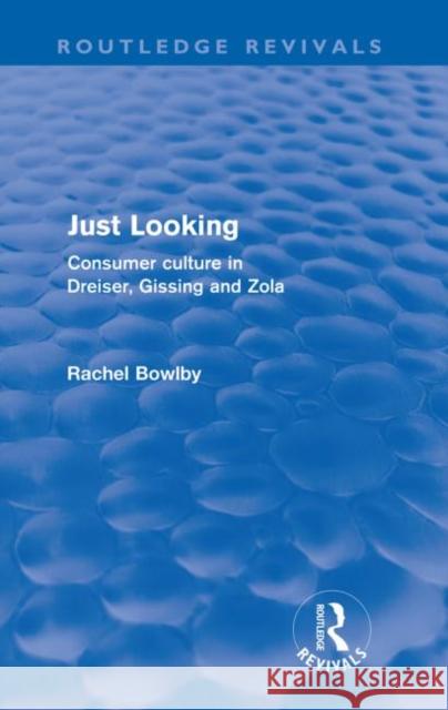 Just Looking (Routledge Revivals): Consumer Culture in Dreiser, Gissing and Zola Bowlby, Rachel 9780415573153