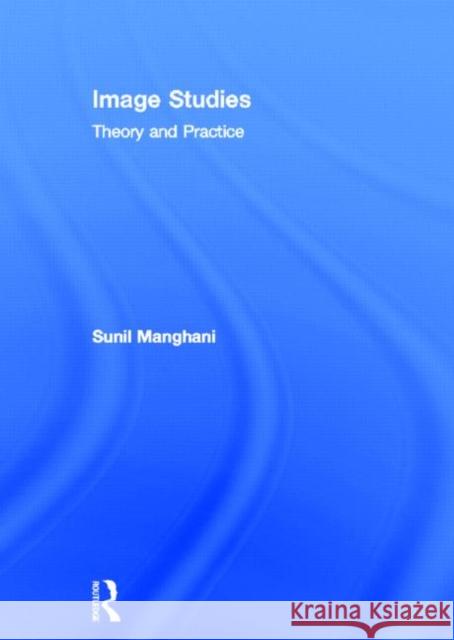 Image Studies: Theory and Practice Manghani, Sunil 9780415573399