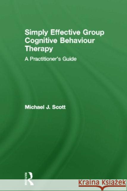 Simply Effective Group Cognitive Behaviour Therapy: A Practitioner's Guide Scott, Michael J. 9780415573412 Routledge