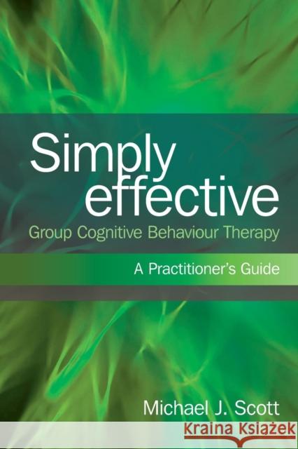 Simply Effective Group Cognitive Behaviour Therapy : A Practitioner's Guide Michael J Scott 9780415573429 0