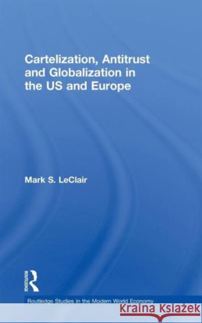 Cartelization, Antitrust and Globalization in the US and Europe Mark S. LeClair   9780415573436