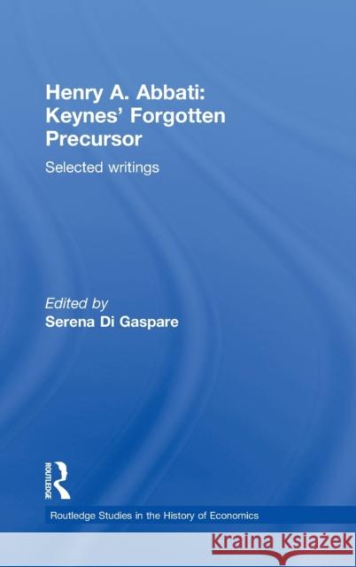 Henry A. Abbati: Keynes' Forgotten Precursor: Selected Writings Di Gaspare, Serena 9780415573450 Taylor & Francis