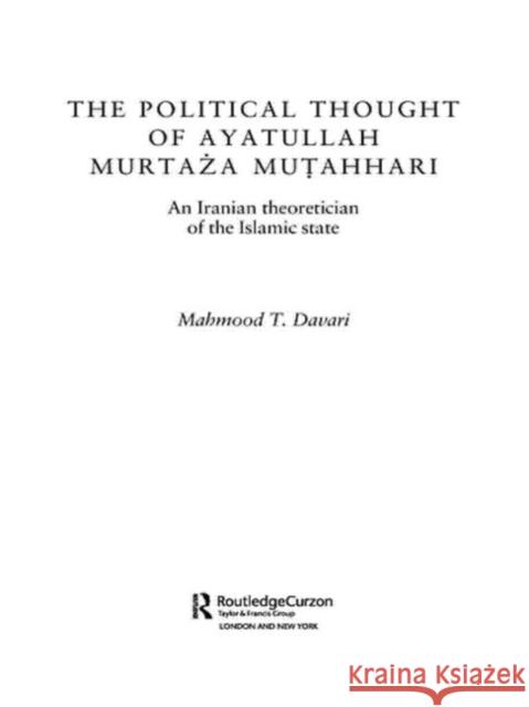 The Political Thought of Ayatollah Murtaza Mutahhari: An Iranian Theoretician of the Islamic State Davari, Mahmood T. 9780415573504 Routledge