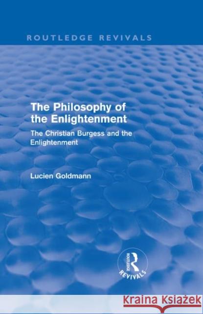 The Philosophy of the Enlightenment (Routledge Revivals): The Christian Burgess and the Enlightenment Goldmann, Lucien 9780415573658