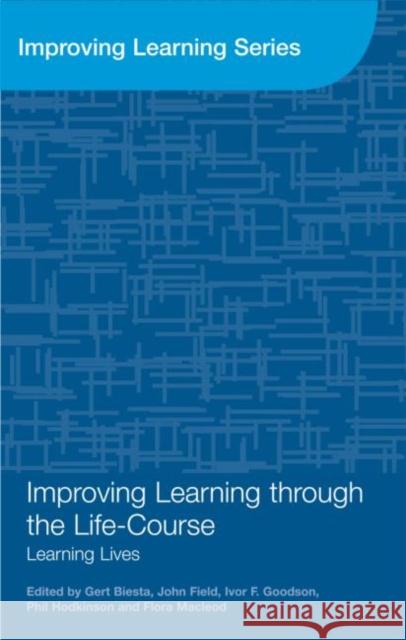Improving Learning through the Lifecourse : Learning Lives Gert Biesta John Field Ivor F. Goodson 9780415573726 Taylor and Francis