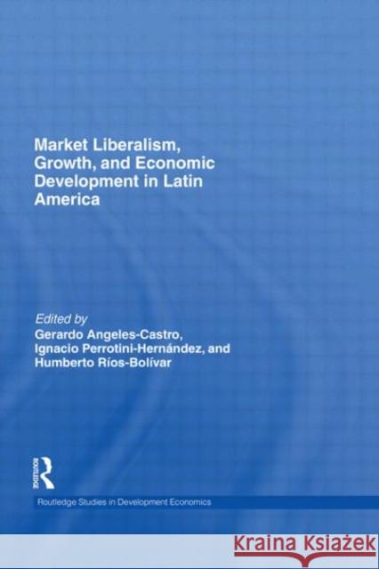 Market Liberalism, Growth, and Economic Development in Latin America Gerardo Angeles Castro Ignacio Perrotini-Hernandez Humberto Ra-Os-Bolivar 9780415573740