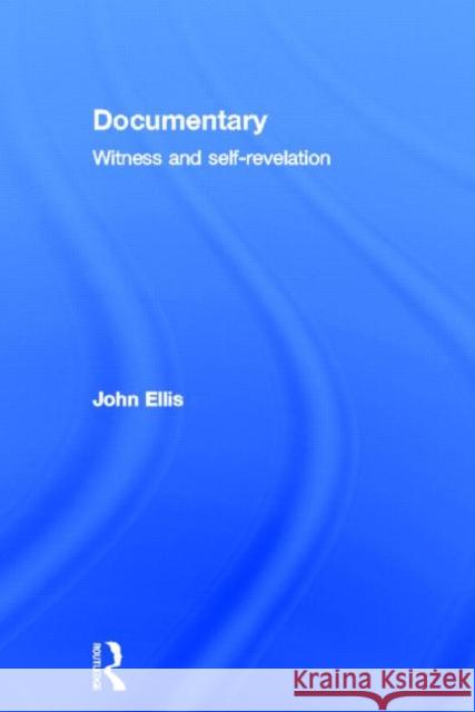 Documentary : Witness and Self-Revelation John Ellis 9780415574181 Routledge