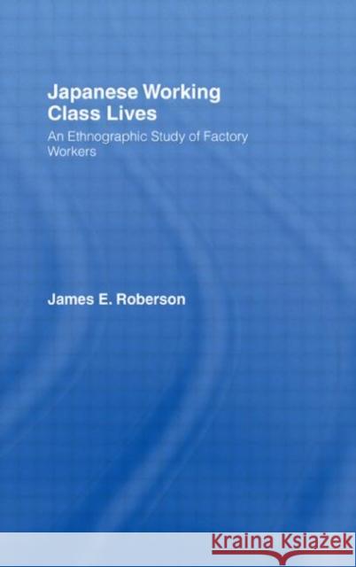 Japanese Working Class Lives: An Ethnographic Study of Factory Workers Roberson, James 9780415574228 Routledge